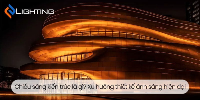 Chiếu sáng kiến trúc là gì? Xu hướng thiết kế ánh sáng hiện đại