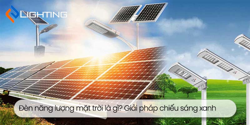 Đèn năng lượng mặt trời là gì? Giải pháp chiếu sáng xanh hiện đại