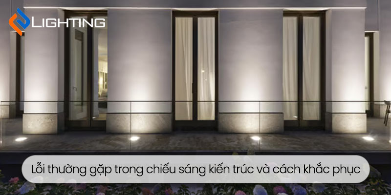 Lỗi thường gặp trong chiếu sáng kiến trúc và cách khắc phục