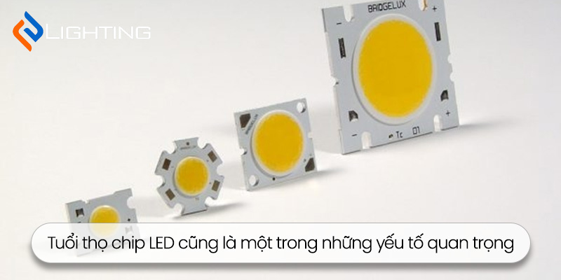 Tuổi thọ chip LED cũng là một trong những yếu tố quan trọng